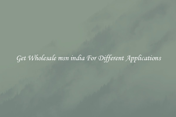 Get Wholesale msn india For Different Applications