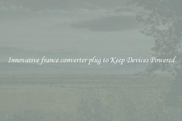 Innovative france converter plug to Keep Devices Powered