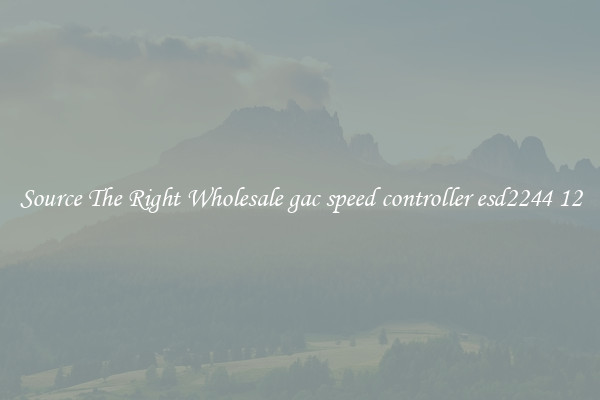 Source The Right Wholesale gac speed controller esd2244 12