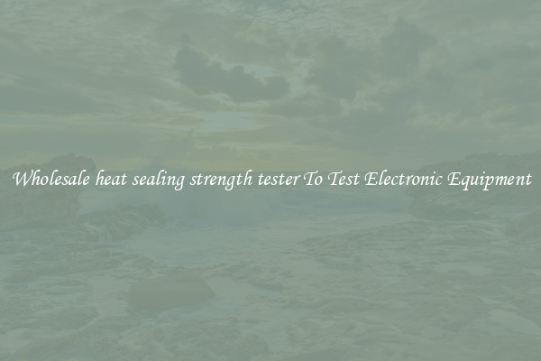 Wholesale heat sealing strength tester To Test Electronic Equipment