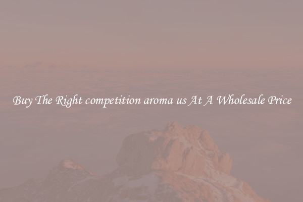 Buy The Right competition aroma us At A Wholesale Price