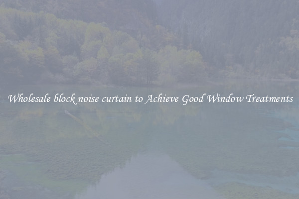 Wholesale block noise curtain to Achieve Good Window Treatments