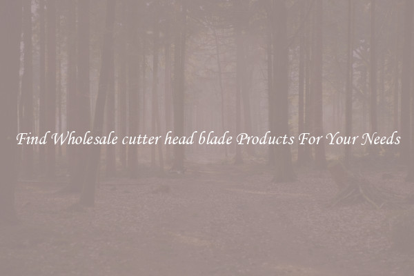 Find Wholesale cutter head blade Products For Your Needs
