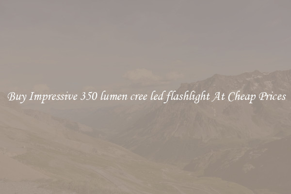 Buy Impressive 350 lumen cree led flashlight At Cheap Prices