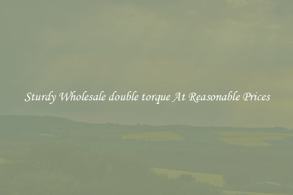 Sturdy Wholesale double torque At Reasonable Prices