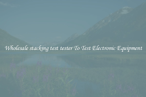 Wholesale stacking test tester To Test Electronic Equipment