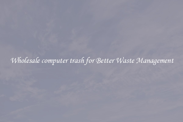 Wholesale computer trash for Better Waste Management