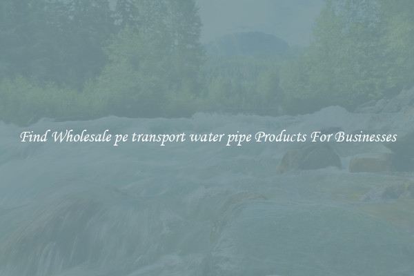 Find Wholesale pe transport water pipe Products For Businesses
