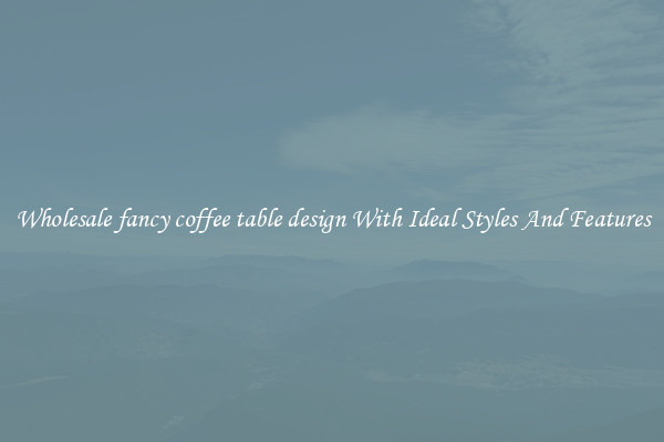 Wholesale fancy coffee table design With Ideal Styles And Features