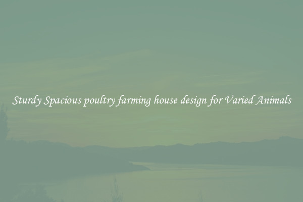 Sturdy Spacious poultry farming house design for Varied Animals