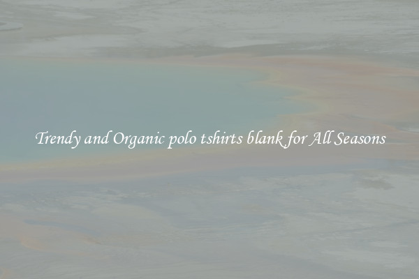 Trendy and Organic polo tshirts blank for All Seasons
