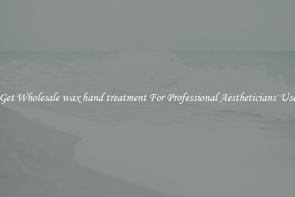 Get Wholesale wax hand treatment For Professional Aestheticians' Use
