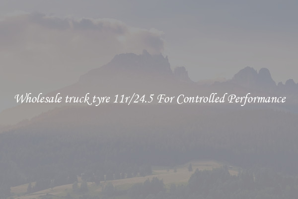 Wholesale truck tyre 11r/24.5 For Controlled Performance