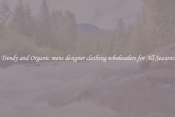 Trendy and Organic mens designer clothing wholesalers for All Seasons