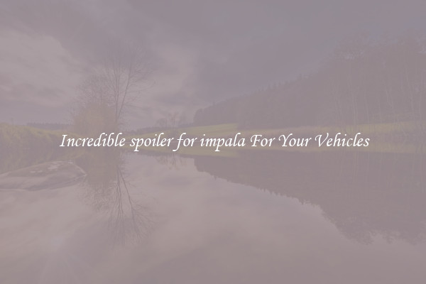 Incredible spoiler for impala For Your Vehicles
