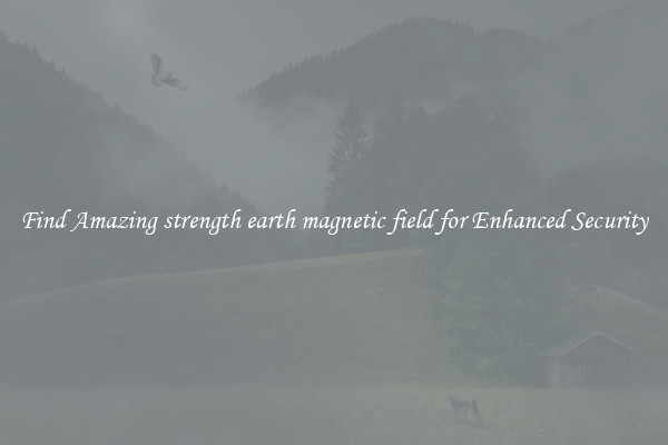 Find Amazing strength earth magnetic field for Enhanced Security
