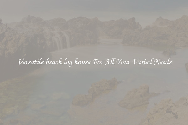 Versatile beach log house For All Your Varied Needs