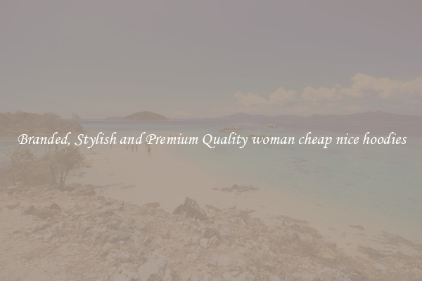 Branded, Stylish and Premium Quality woman cheap nice hoodies