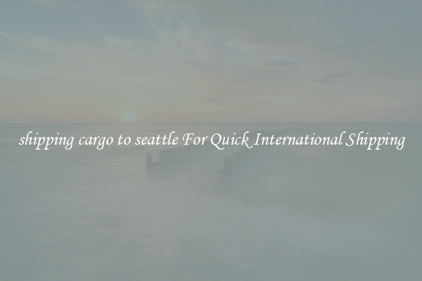 shipping cargo to seattle For Quick International Shipping