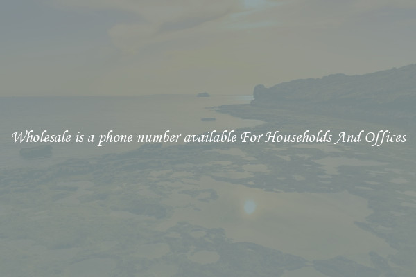 Wholesale is a phone number available For Households And Offices