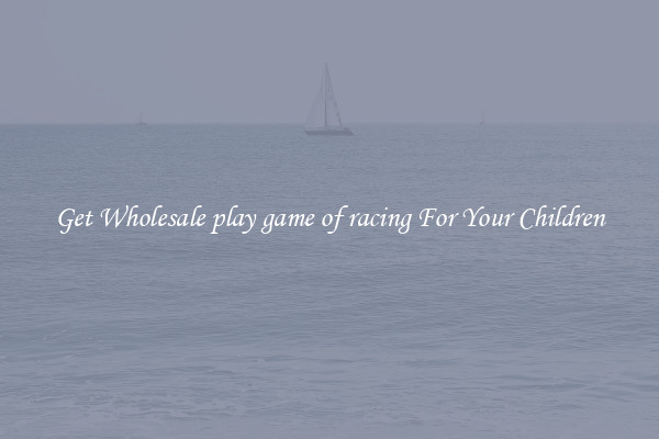 Get Wholesale play game of racing For Your Children