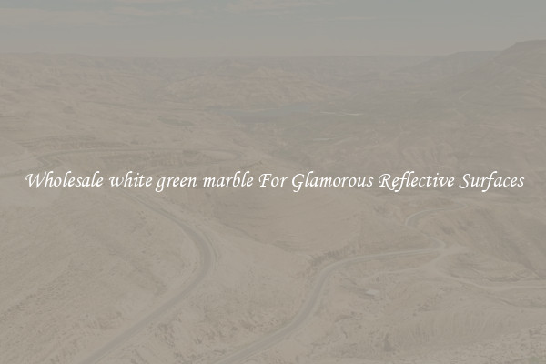 Wholesale white green marble For Glamorous Reflective Surfaces