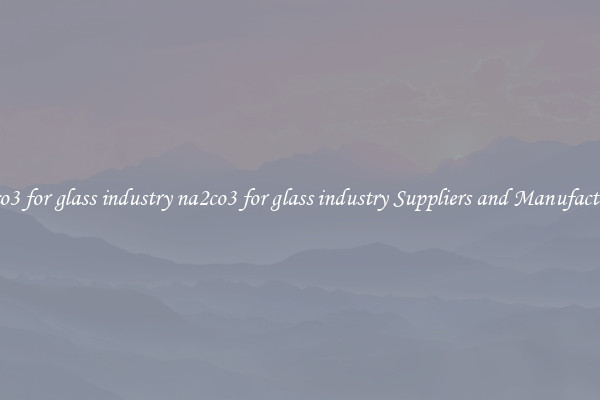na2co3 for glass industry na2co3 for glass industry Suppliers and Manufacturers