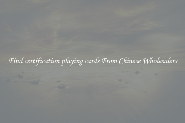 Find certification playing cards From Chinese Wholesalers