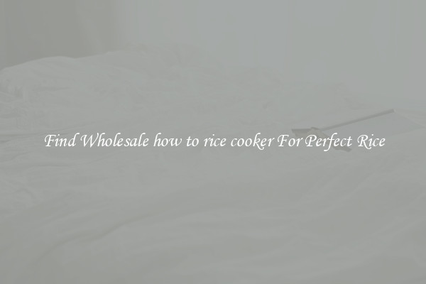 Find Wholesale how to rice cooker For Perfect Rice
