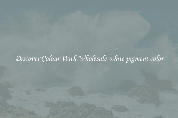 Discover Colour With Wholesale white pigment color