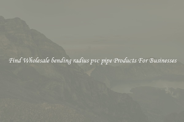 Find Wholesale bending radius pvc pipe Products For Businesses