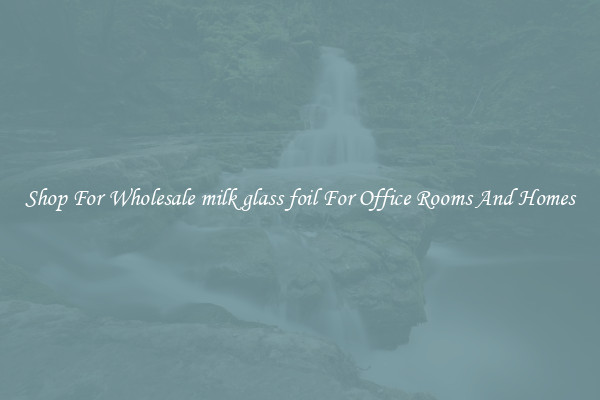 Shop For Wholesale milk glass foil For Office Rooms And Homes
