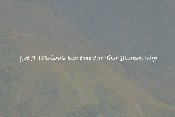 Get A Wholesale hair tent For Your Business Trip
