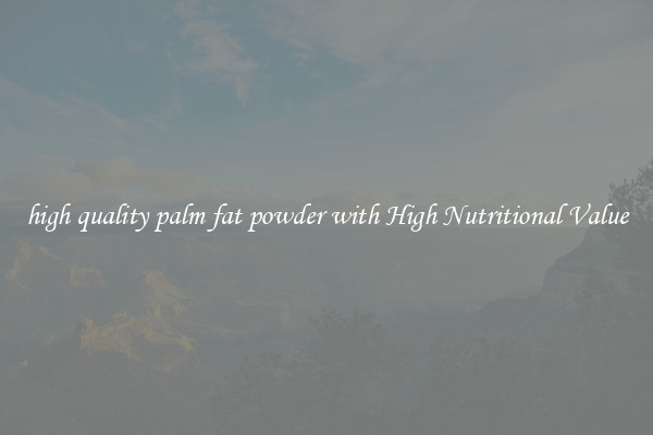 high quality palm fat powder with High Nutritional Value