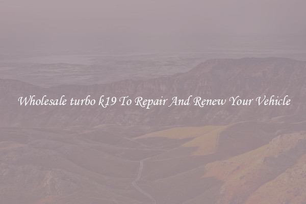 Wholesale turbo k19 To Repair And Renew Your Vehicle