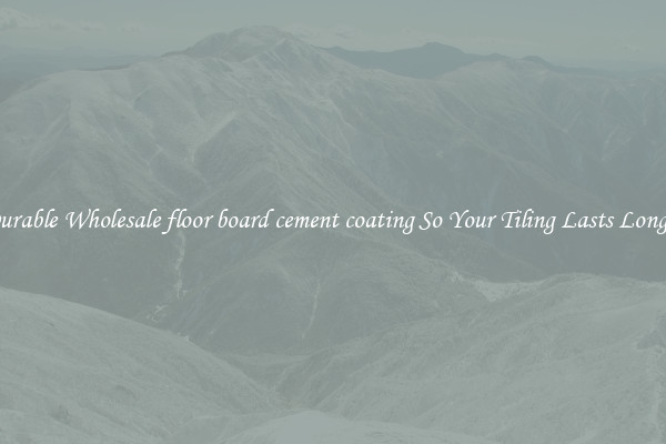 Durable Wholesale floor board cement coating So Your Tiling Lasts Longer