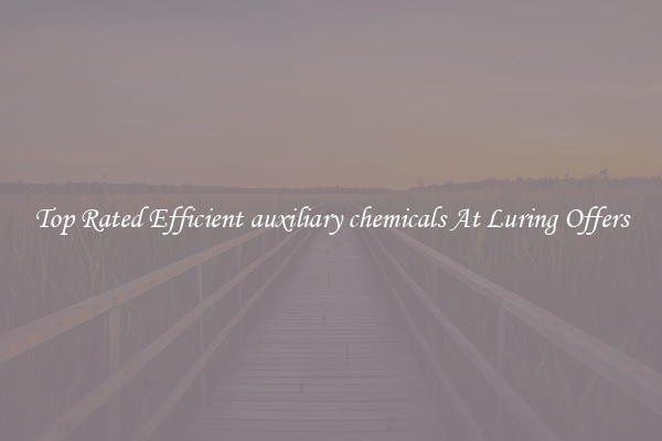 Top Rated Efficient auxiliary chemicals At Luring Offers