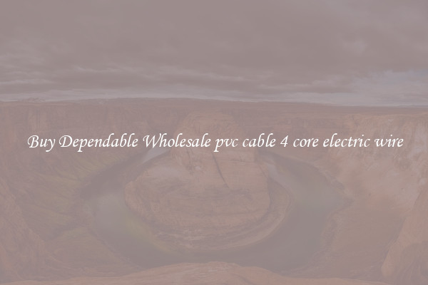 Buy Dependable Wholesale pvc cable 4 core electric wire