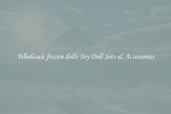 Wholesale frozen dolls Toy Doll Sets & Accessories