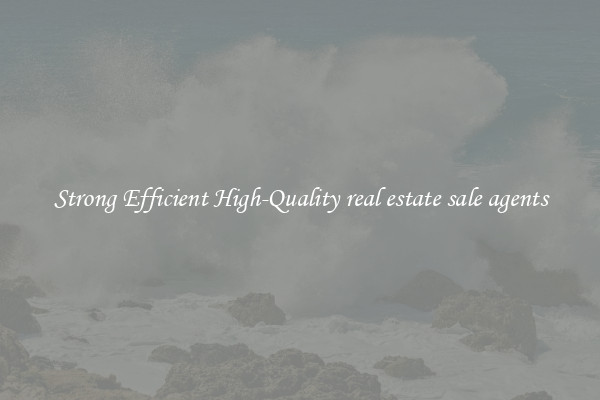 Strong Efficient High-Quality real estate sale agents