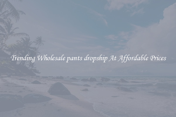Trending Wholesale pants dropship At Affordable Prices
