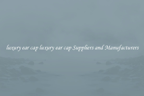 luxury ear cap luxury ear cap Suppliers and Manufacturers