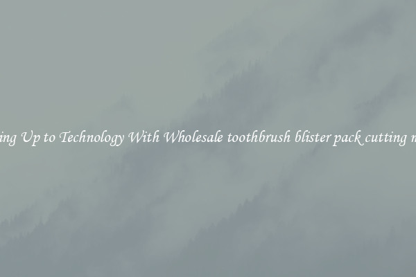 Matching Up to Technology With Wholesale toothbrush blister pack cutting machine