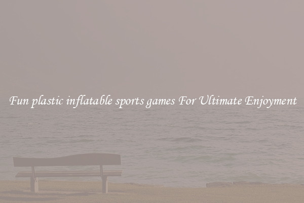 Fun plastic inflatable sports games For Ultimate Enjoyment