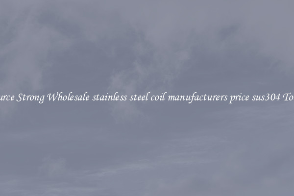 Source Strong Wholesale stainless steel coil manufacturers price sus304 Today