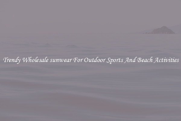 Trendy Wholesale sunwear For Outdoor Sports And Beach Activities
