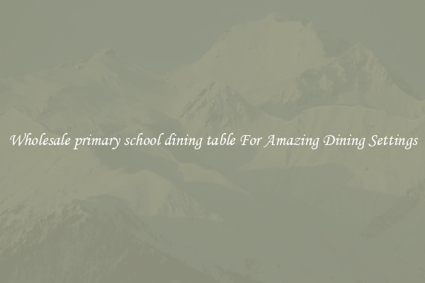 Wholesale primary school dining table For Amazing Dining Settings
