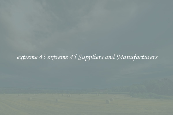 extreme 45 extreme 45 Suppliers and Manufacturers
