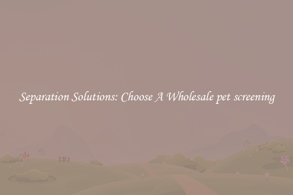Separation Solutions: Choose A Wholesale pet screening