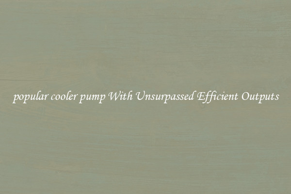 popular cooler pump With Unsurpassed Efficient Outputs